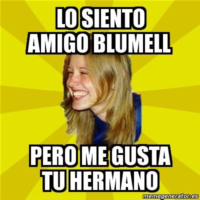 Meme Trologirl Lo Siento Amigo Blumell Pero Me Gusta Tu Hermano 72832