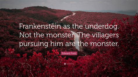 Edward Field Quote Frankenstein As The Underdog Not The Monster The