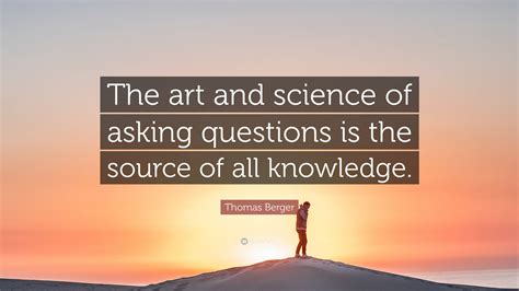 Thomas Berger Quote “the Art And Science Of Asking Questions Is The