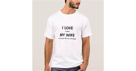 I Love It When My Wife Lets Me Go Ride My Mo T Shirt Zazzle