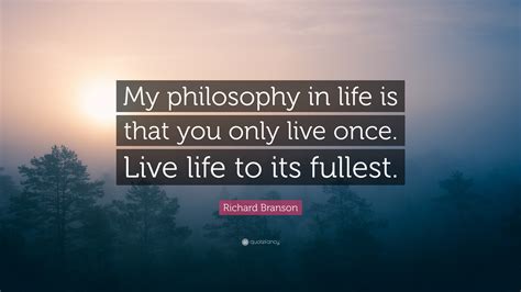 Richard Branson Quote “my Philosophy In Life Is That You Only Live