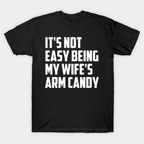 it s not easy being my wife s arm candy its not easy being my wifes arm candy t shirt