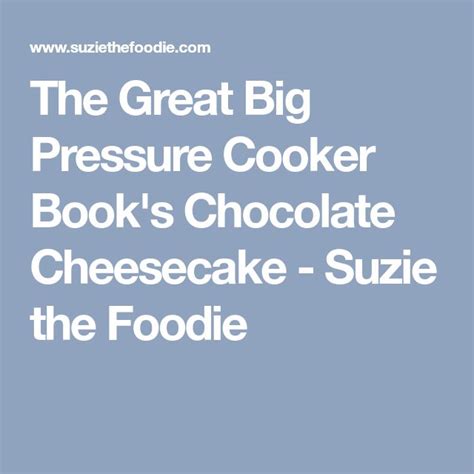 The Great Big Pressure Cooker Book S Chocolate Cheesecake Chocolate Cheesecake Pressure