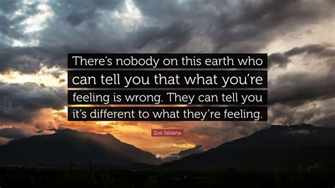 Zoe Saldana Quote Theres Nobody On This Earth Who Can Tell You That What Youre Feeling Is