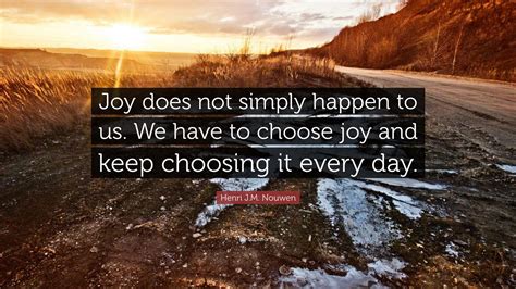 Henri Jm Nouwen Quote Joy Does Not Simply Happen To Us We Have To