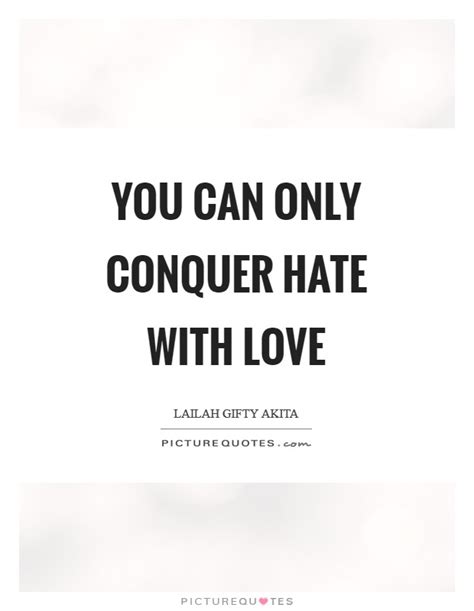 You Can Only Conquer Hate With Love Picture Quotes