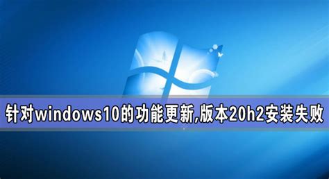 针对windows10的功能更新版本20h2安装失败 系统之家