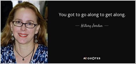 Hillary Jordan Quote You Got To Go Along To Get Along
