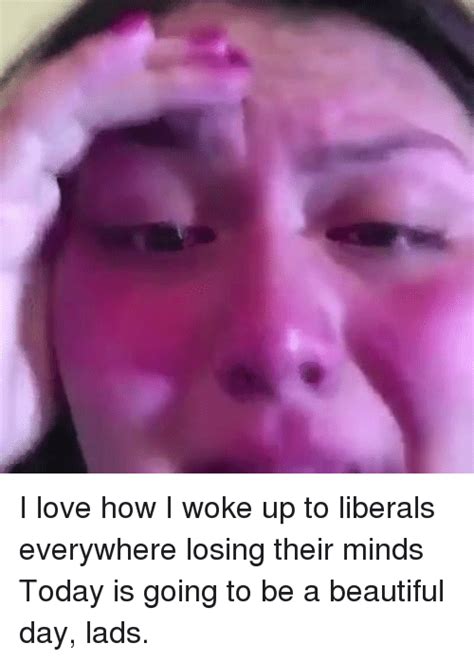 I Love How I Woke Up To Liberals Everywhere Losing Their Minds Today Is