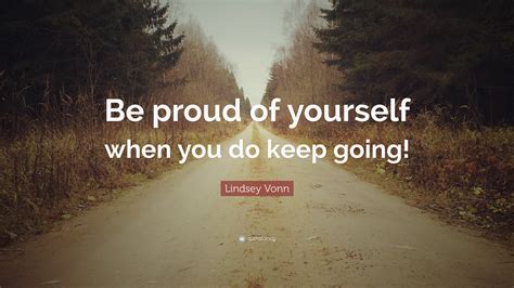 Lindsey Vonn Quote Be Proud Of Yourself When You Do Keep Going