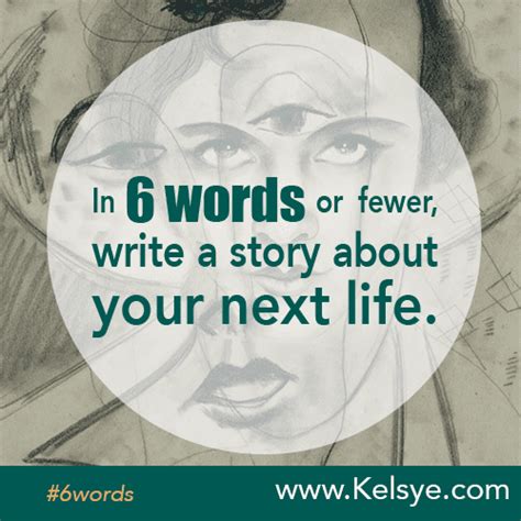 In Six Words Or Fewer Write A Story About Your Next Life Kelsye Nelson