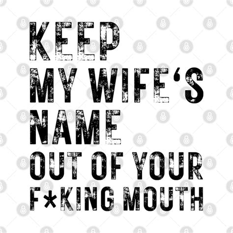 Keep My Wifes Name Out Of Your Mouth Keep My Wifes Name Out Of Your