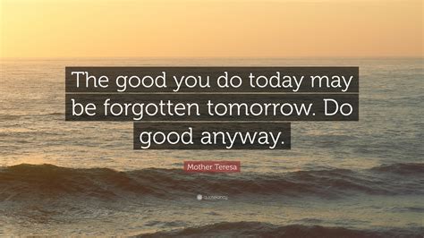 Mother Teresa Quote The Good You Do Today May Be Forgotten Tomorrow