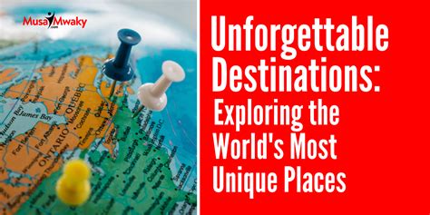 Unforgettable Destinations Discovering The Worlds Most Unique Places