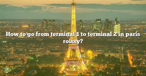 How To Go From Terminal 1 To Terminal 2 In Paris Roissy The Right