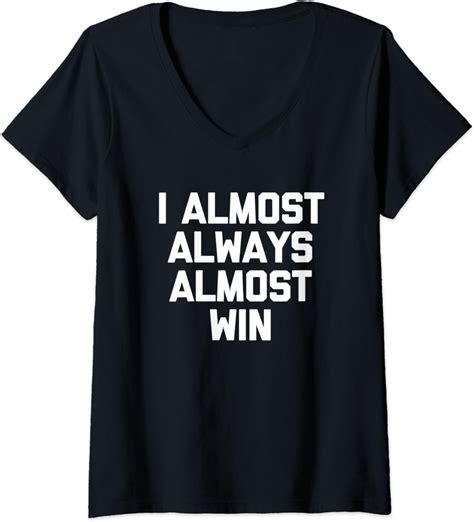 Amazon Com Womens I Almost Always Almost Win T Shirt Funny Saying Sarcastic V Neck T Shirt