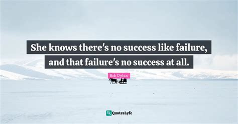 She Knows Theres No Success Like Failure And That Failures No Succe