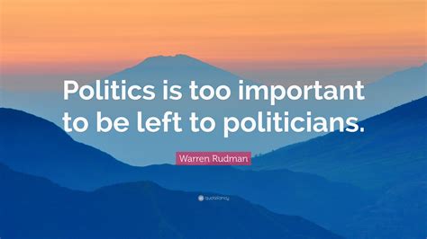 Warren Rudman Quote “politics Is Too Important To Be Left To Politicians”