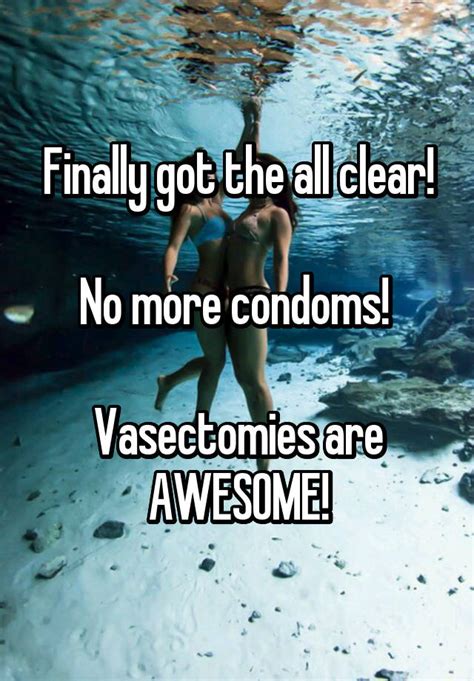 finally got the all clear no more condoms vasectomies are awesome