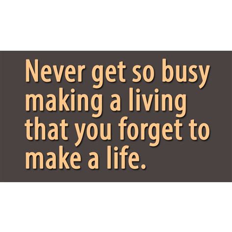 These short inspirational quotes will make you think and motivate you. Never get so busy making a living that you forget to make ...