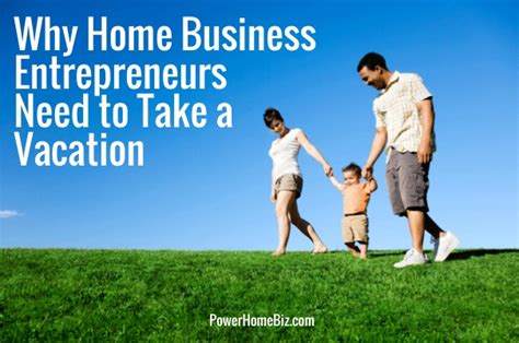 Why Home Business Entrepreneurs Need To Take A Vacation Work From