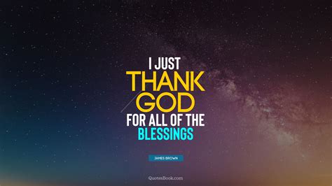 I Just Thank God For All Of The Blessings Quote By James Brown