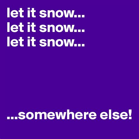 Let It Snow Let It Snow Let It Snow Somewhere Else Post