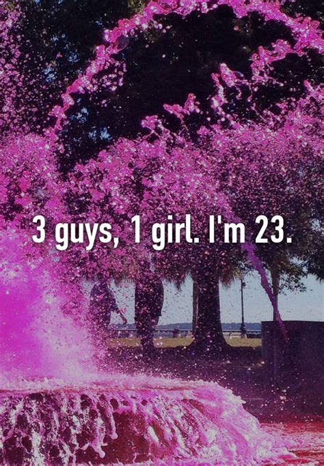 3 guys 1 girl i m 23