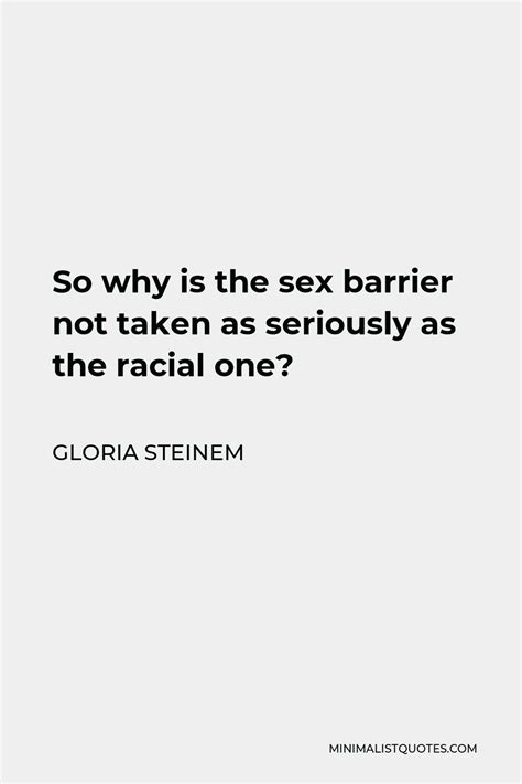 Gloria Steinem Quote So Why Is The Sex Barrier Not Taken As Seriously As The Racial One