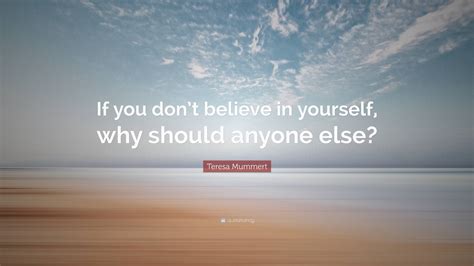 Teresa Mummert Quote “if You Dont Believe In Yourself Why Should