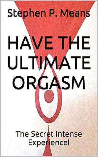 Have The Ultimate Orgasm The Secret Intense Experience For Women