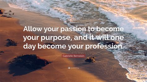 Gabrielle Bernstein Quote “allow Your Passion To Become Your Purpose And It Will One Day