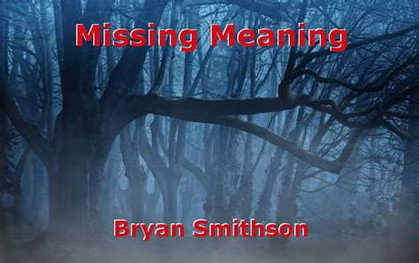 Missing Meaning Poem By Bryan Smithson