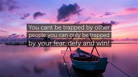 Michael Grant Quote “you Cant Be Trapped By Other People You Can Only
