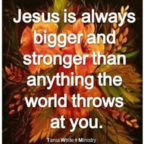 Jesus Is Always Bigger And Stronger Than Anything The World Throws At