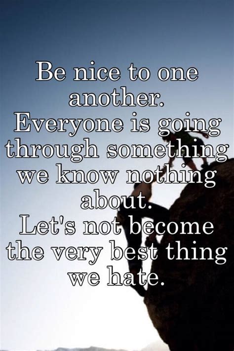 Be Nice To One Another Everyone Is Going Through Something We Know