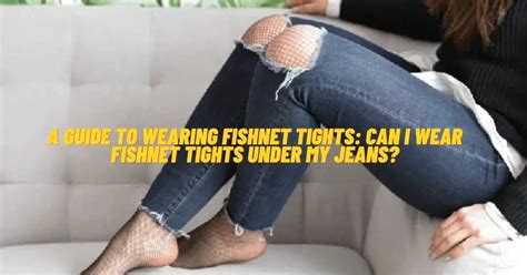 A Guide To Wearing Fishnet Tights Can I Wear Fishnet Tights Under My Jeans MENnStuff