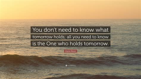 Joyce Meyer Quote You Dont Need To Know What Tomorrow Holds All You