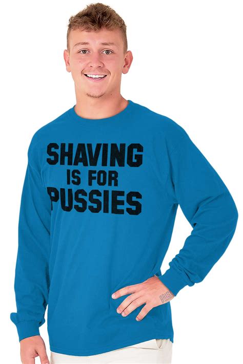 Shaving Is For Pussies Funny Graphic Novelty Long Sleeve Tshirt Tee For