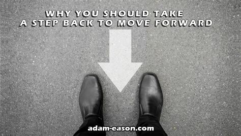 Why You Should Take A Step Back To Move Forward Adam Eason