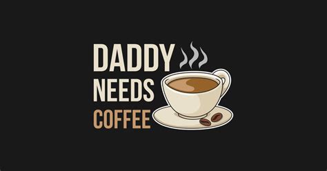 Daddy Needs Coffee Design For A Coffee Lover Dad Coffee Addiction