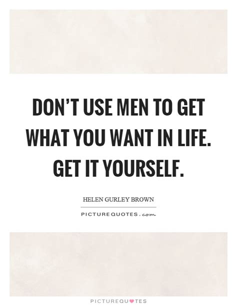 Rita mae brown, american writer Don't use men to get what you want in life. Get it ...