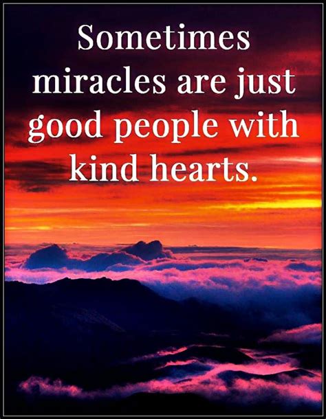 Sometimes Miracle Are Just Good People With Kind Hearts Pictures
