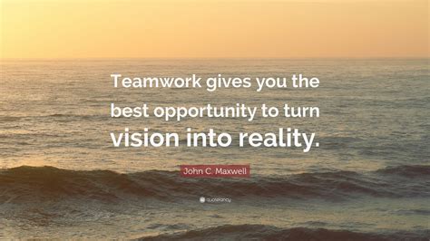 John C Maxwell Quote Teamwork Gives You The Best Opportunity To Turn