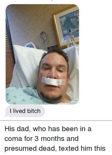 i lived bitch his dad who has been in a coma for 3 months and presumed dead texted him this
