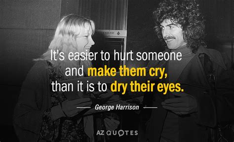 George Harrison Quote Its Easier To Hurt Someone And Make Them Cry