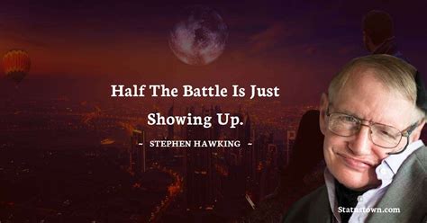 Half The Battle Is Just Showing Up Stephen Hawking Quotes