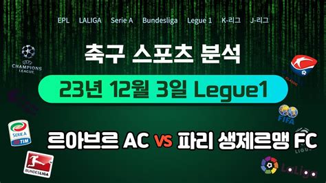 스포츠분석 축구분석 2023년 12월 3일 리그앙 르아브르ac Vs 파리생제르맹fc Legue1 축구토토 스포츠토토