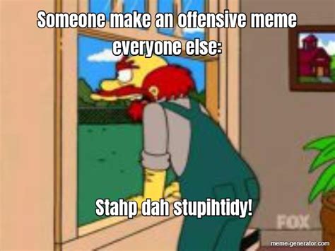 Someone Make An Offensive Meme Everyone Else Stahp Dah Stup Meme Generator