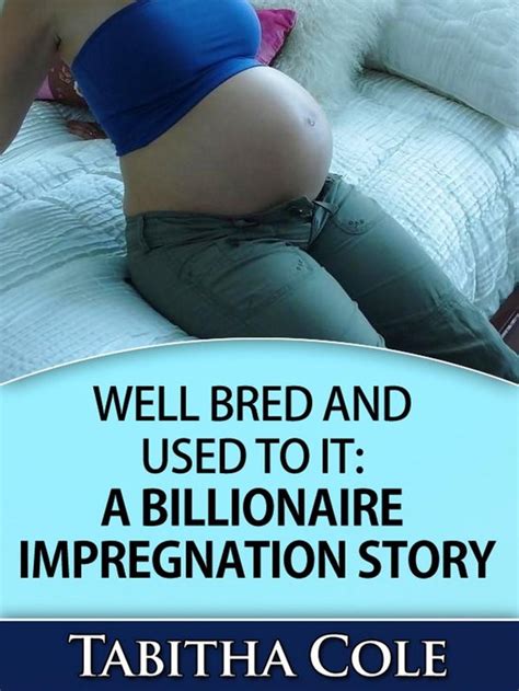 Well Bred And Used To It A Billionaire Impregnation Story Billionaire